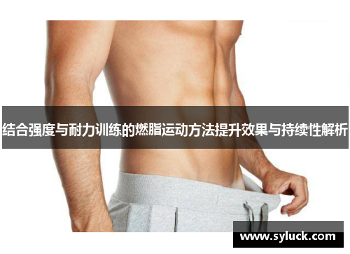 结合强度与耐力训练的燃脂运动方法提升效果与持续性解析